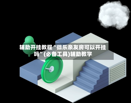 辅助开挂教程“微乐亲友房可以开挂吗	”(必备工具)辅助教学-第2张图片
