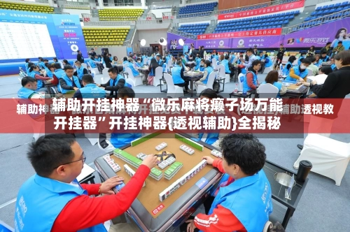 辅助开挂神器“微乐麻将癞子场万能开挂器”开挂神器{透视辅助}全揭秘-第3张图片