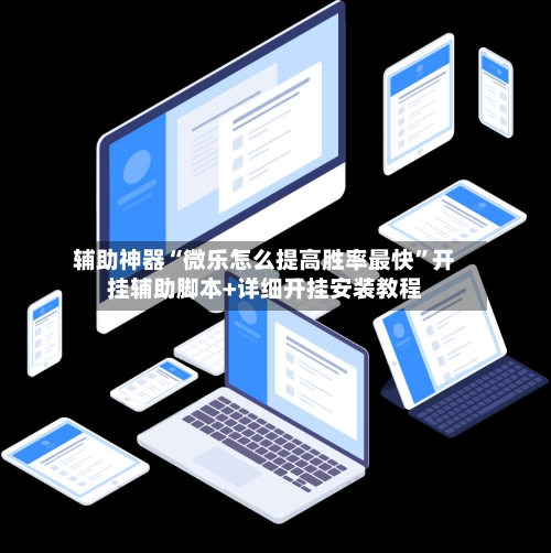 辅助神器“微乐怎么提高胜率最快”开挂辅助脚本+详细开挂安装教程