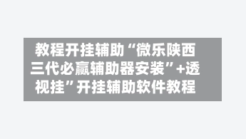 教程开挂辅助“微乐陕西三代必赢辅助器安装”+透视挂”开挂辅助软件教程-第2张图片