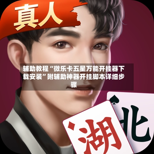辅助教程“微乐卡五星万能开挂器下载安装”附辅助神器开挂脚本详细步骤