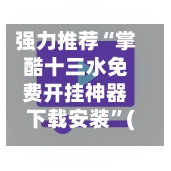 强力推荐“掌酷十三水免费开挂神器下载安装	”(透视挂)辅助下载教程-第2张图片