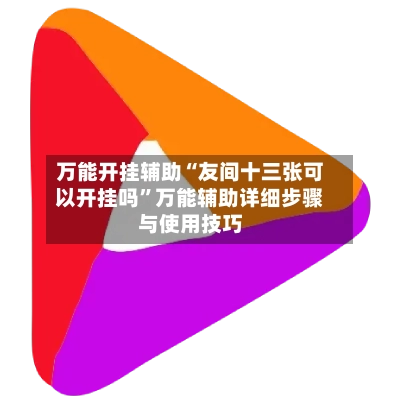 万能开挂辅助“友间十三张可以开挂吗”万能辅助详细步骤与使用技巧