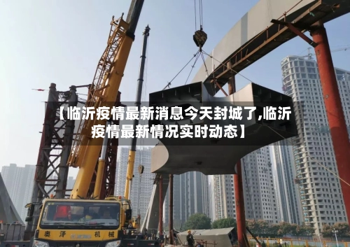 【临沂疫情最新消息今天封城了,临沂疫情最新情况实时动态】