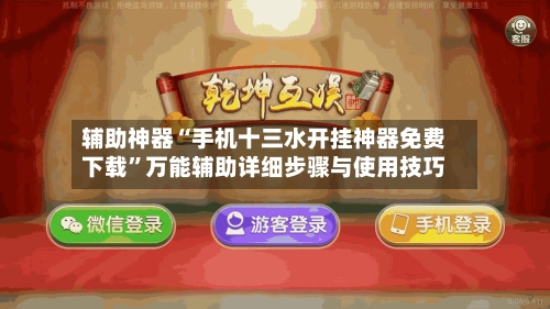 辅助神器“手机十三水开挂神器免费下载”万能辅助详细步骤与使用技巧-第2张图片
