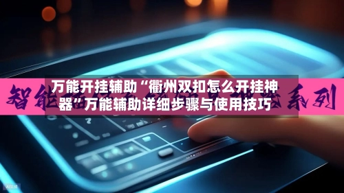 万能开挂辅助“衢州双扣怎么开挂神器”万能辅助详细步骤与使用技巧-第3张图片