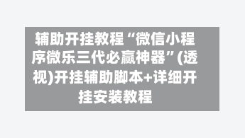 辅助开挂教程“微信小程序微乐三代必赢神器”(透视)开挂辅助脚本+详细开挂安装教程-第3张图片