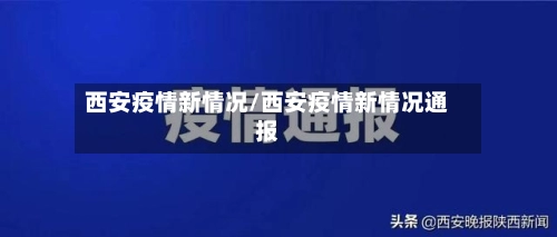 西安疫情新情况/西安疫情新情况通报