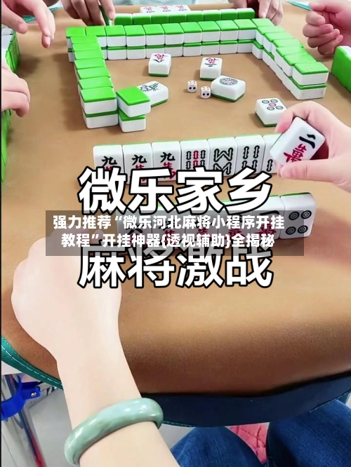 强力推荐“微乐河北麻将小程序开挂教程	”开挂神器{透视辅助}全揭秘-第2张图片