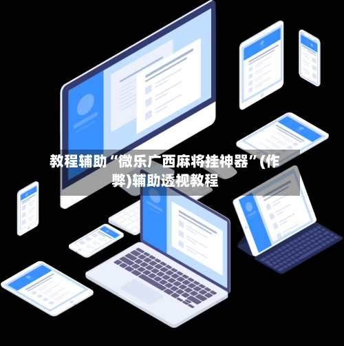教程辅助“微乐广西麻将挂神器”(作弊)辅助透视教程-第3张图片