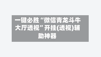 一键必胜“微信青龙斗牛大厅透视	”开挂(透视)辅助神器-第2张图片