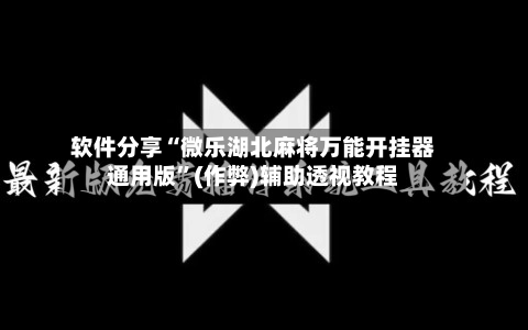 软件分享“微乐湖北麻将万能开挂器通用版”(作弊)辅助透视教程