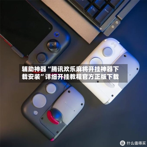 辅助神器“腾讯欢乐麻将开挂神器下载安装”详细开挂教程官方正版下载