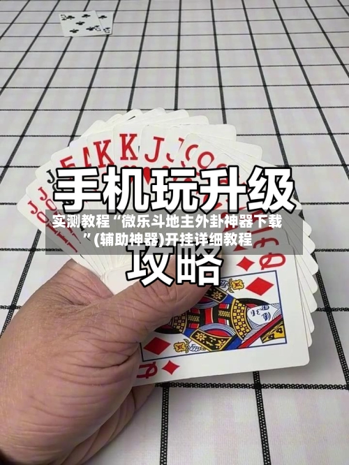实测教程“微乐斗地主外卦神器下载”(辅助神器)开挂详细教程