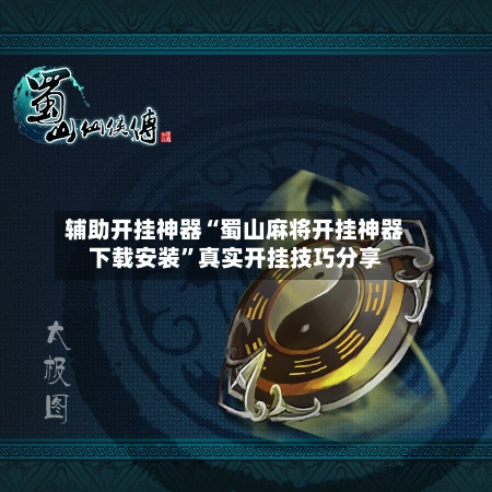 辅助开挂神器“蜀山麻将开挂神器下载安装”真实开挂技巧分享-第2张图片
