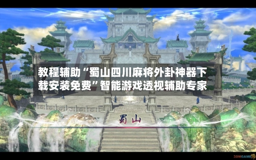 教程辅助“蜀山四川麻将外卦神器下载安装免费”智能游戏透视辅助专家-第2张图片