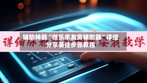 辅助神器“微乐亲友房辅助器”详细分享装挂步骤教程-第3张图片