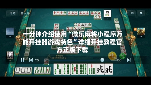 一分钟介绍使用“微乐麻将小程序万能开挂器游戏特色”详细开挂教程官方正版下载-第2张图片