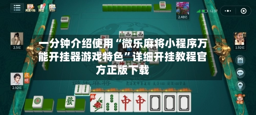 一分钟介绍使用“微乐麻将小程序万能开挂器游戏特色	”详细开挂教程官方正版下载-第3张图片