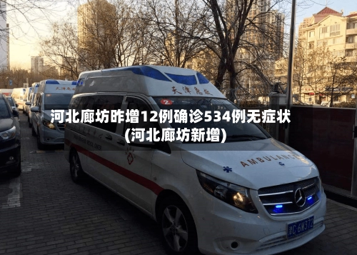 河北廊坊昨增12例确诊534例无症状(河北廊坊新增)-第2张图片