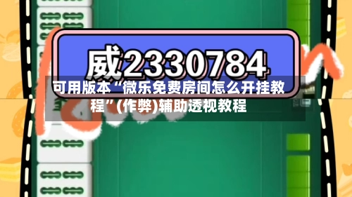 可用版本“微乐免费房间怎么开挂教程”(作弊)辅助透视教程