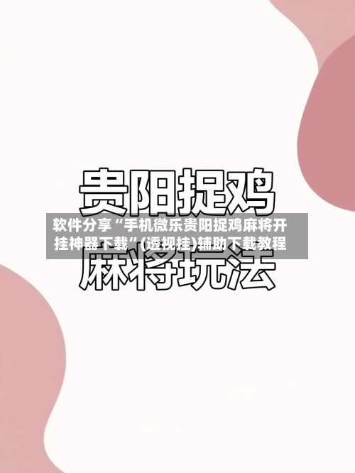 软件分享“手机微乐贵阳捉鸡麻将开挂神器下载”(透视挂)辅助下载教程-第2张图片