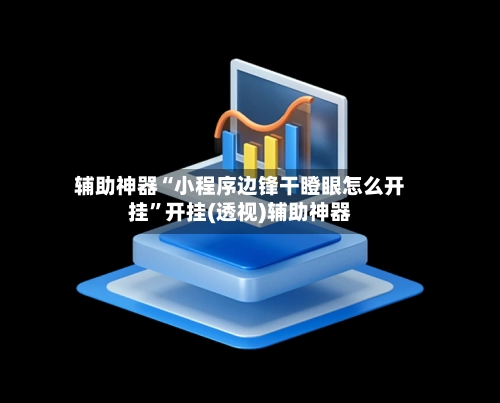 辅助神器“小程序边锋干瞪眼怎么开挂	”开挂(透视)辅助神器-第2张图片