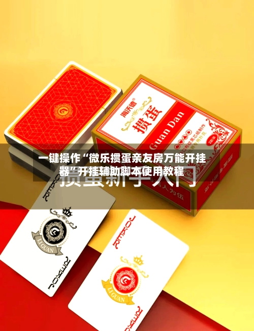 一键操作“微乐掼蛋亲友房万能开挂器	”开挂辅助脚本使用教程-第3张图片