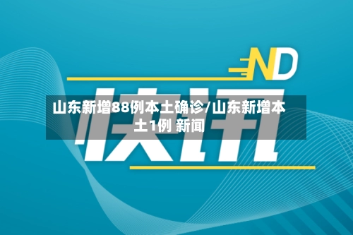 山东新增88例本土确诊/山东新增本土1例 新闻