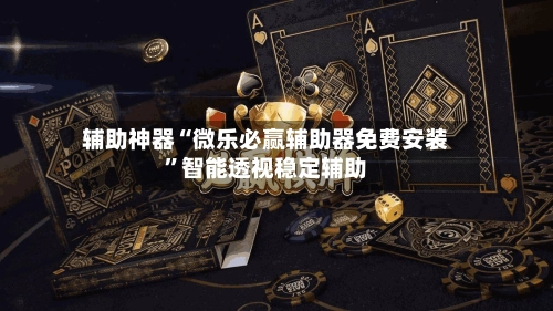 辅助神器“微乐必赢辅助器免费安装	”智能透视稳定辅助-第3张图片