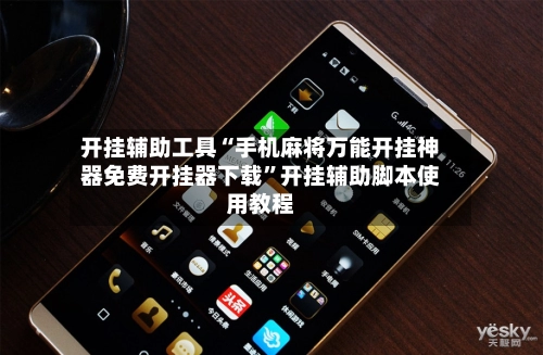 开挂辅助工具“手机麻将万能开挂神器免费开挂器下载”开挂辅助脚本使用教程