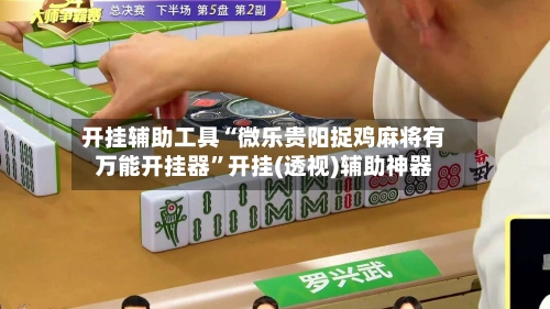 开挂辅助工具“微乐贵阳捉鸡麻将有万能开挂器”开挂(透视)辅助神器