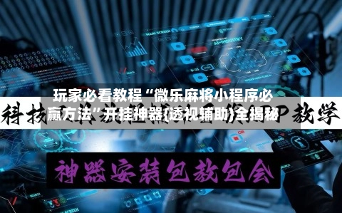 玩家必看教程“微乐麻将小程序必赢方法”开挂神器{透视辅助}全揭秘-第2张图片