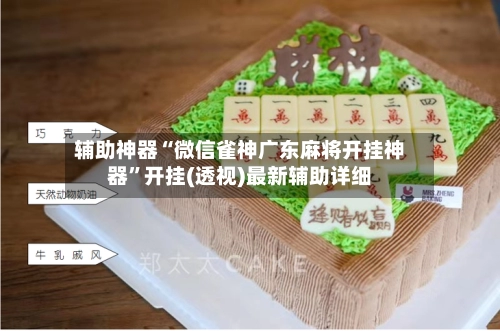 辅助神器“微信雀神广东麻将开挂神器”开挂(透视)最新辅助详细
