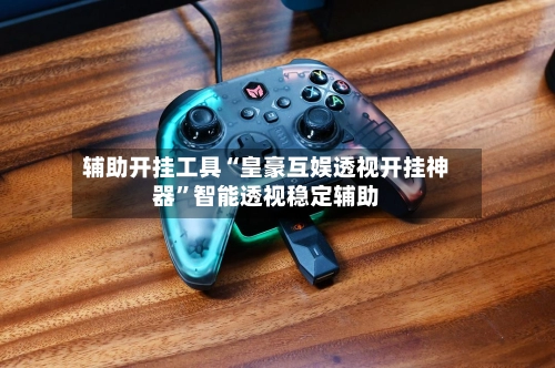 辅助开挂工具“皇豪互娱透视开挂神器”智能透视稳定辅助