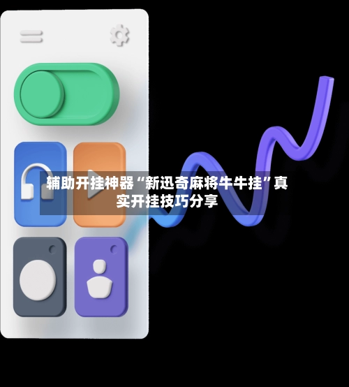 辅助开挂神器“新迅奇麻将牛牛挂”真实开挂技巧分享-第3张图片