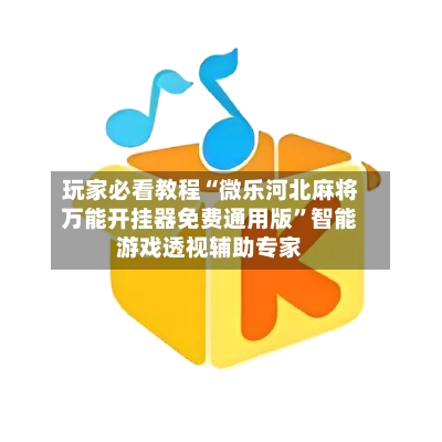 玩家必看教程“微乐河北麻将万能开挂器免费通用版	”智能游戏透视辅助专家-第2张图片