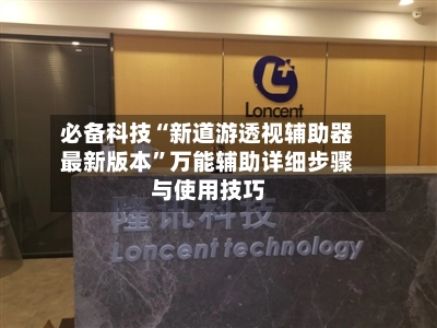 必备科技“新道游透视辅助器最新版本	”万能辅助详细步骤与使用技巧-第2张图片