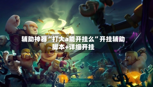 辅助神器“打大a能开挂么	”开挂辅助脚本+详细开挂-第2张图片