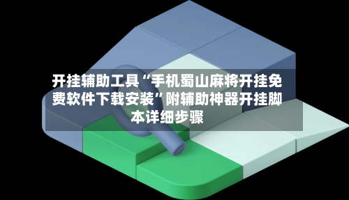 开挂辅助工具“手机蜀山麻将开挂免费软件下载安装”附辅助神器开挂脚本详细步骤-第3张图片