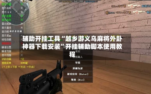 辅助开挂工具“越乡游义乌麻将外卦神器下载安装”开挂辅助脚本使用教程-第3张图片
