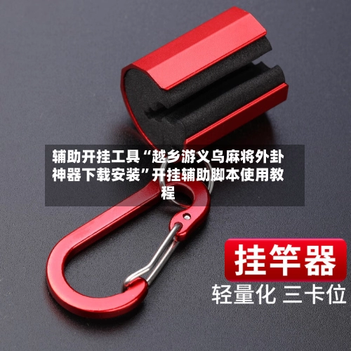 辅助开挂工具“越乡游义乌麻将外卦神器下载安装”开挂辅助脚本使用教程-第2张图片