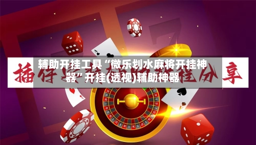 辅助开挂工具“微乐划水麻将开挂神器”开挂(透视)辅助神器-第2张图片