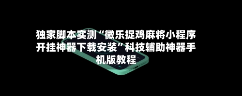 独家脚本实测“微乐捉鸡麻将小程序开挂神器下载安装	”科技辅助神器手机版教程-第2张图片