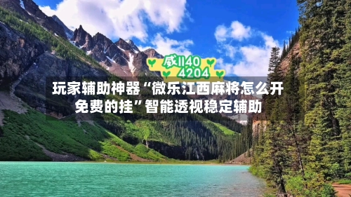 玩家辅助神器“微乐江西麻将怎么开免费的挂	”智能透视稳定辅助-第2张图片