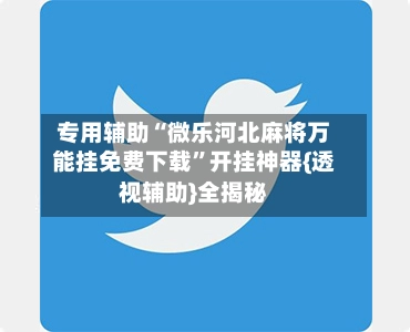 专用辅助“微乐河北麻将万能挂免费下载”开挂神器{透视辅助}全揭秘