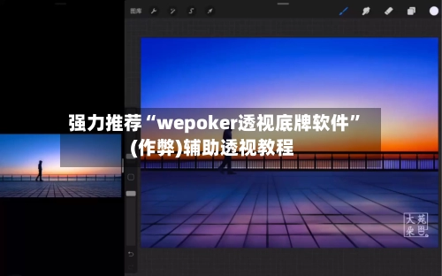 强力推荐“wepoker透视底牌软件”(作弊)辅助透视教程
