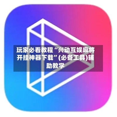 玩家必看教程“兴动互娱麻将开挂神器下载”(必备工具)辅助教学-第3张图片