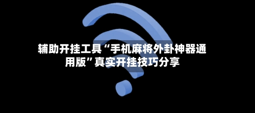 辅助开挂工具“手机麻将外卦神器通用版	”真实开挂技巧分享-第2张图片