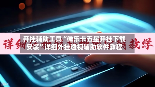 开挂辅助工具“微乐卡五星开挂下载安装”详细外挂透视辅助软件教程-第2张图片